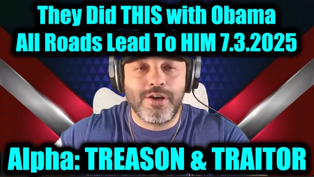Alpha Urgent News 7.3.25: Treason and Traitor - They Did THIS With Obama, All Roads Lead To HIM