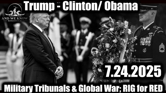 And%20We%20Know%207_24_25%20Trump%20-%20ClintonObama%2C%20Everything%20PLANNED-YEARS%2C%20Military%20Tribunals%20%26%20Global%20War_%20RIG%20for%20RED%2C%20ComeySoros.jpg