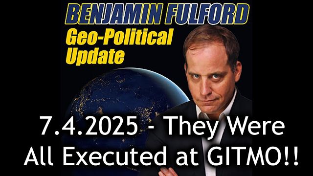 Benjamin Fulford Urgent Emergency 7.4.2025: Special Intel - They Were All Executed at GITMO!