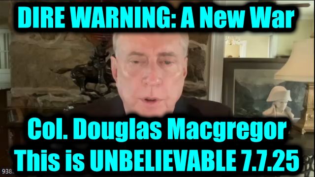 Col. Douglas Macgregor Dire Warning 7.7.2025: A New War, This is Unbelievable