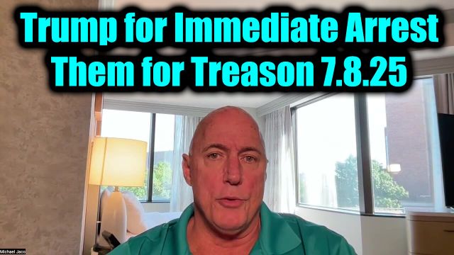 Michael Jaco: Trump & Q Secret 7.8.2025 - Trump For Immediate Arrest Them For Treason