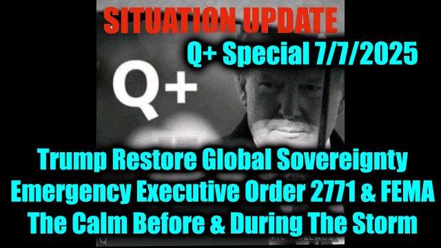 Situation Update 7.7.2025 - Trump Restore Global Sovereignty, Emergency Executive Order 2771 & FEMA; The Calm Before & During The Storm