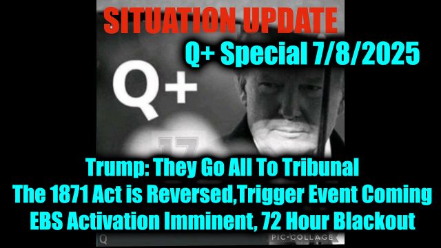 Situation Update 7.8.25: Trump They Go All To Tribunal; EBS Activation Imminent, 72 Hour Blackout; The 1871 Act is Reversed, Trigger Event Coming