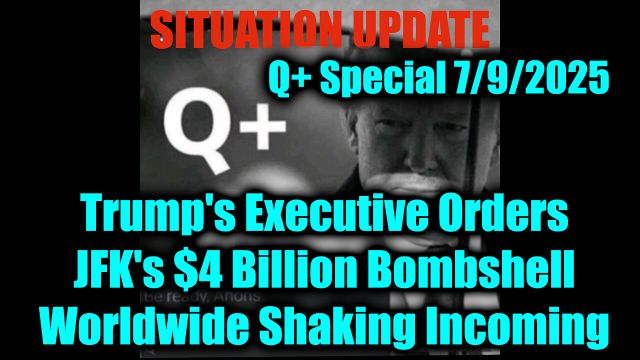 Situation Update 7.9.2025: Trump's Executive Orders; JFK's $4 Billion Bombshell, Worldwide Shaking Incoming; It’s About to Get Crazy