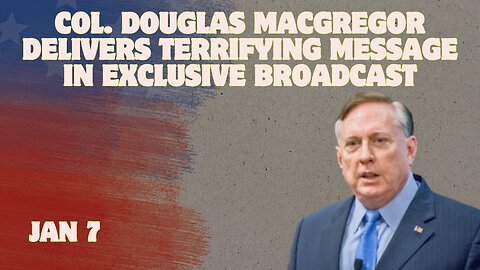 Douglas Macgregor Warning Jan 7 - What Is About To Happen Is Going To Destroy Us