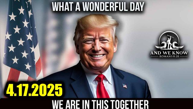 And We Know 4.17.2025: Trump Big Move, Military Operations Underway, Civilian Trials? POTUS Always 5 Steps Ahead