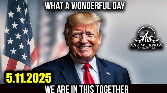 And We Know 5.11.2025 - Trump Does a Blitzkrieg 2 Months, Great Progress Made; Prepare for Total Collapse