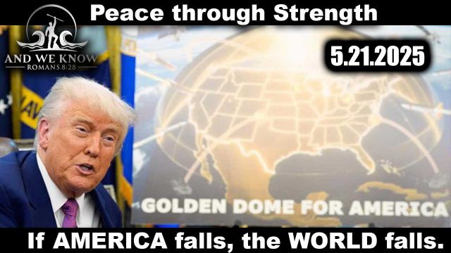And We Know 5.21.2025: Trump "Next Phase", Golden Dome Over America, The World Falls if America Falls