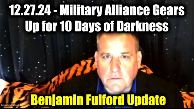 Benjamin Fulford Update 12.27.2024 - Military Alliance Gears Up for 10 Days of Darkness