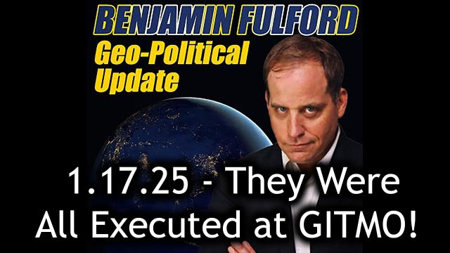 Benjamin Fulford Urgent Emergency 1.17.2025 - They Were All Executed at GITMO!