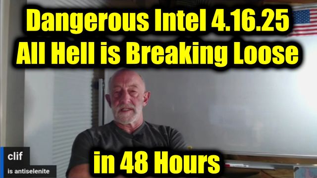 Clif High Dangerous Intel 4.16.2025 - All Hell is Breaking Loose in 48 Hours
