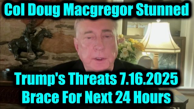 Col Doug Macgregor: Trump's Threats 7.16.2025 - Brace For Next 24 Hours