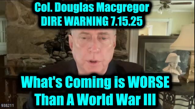 Col. Douglas Macgregor Dire Warning 7.15.2025 - What's Coming Is Worse Than a World War III