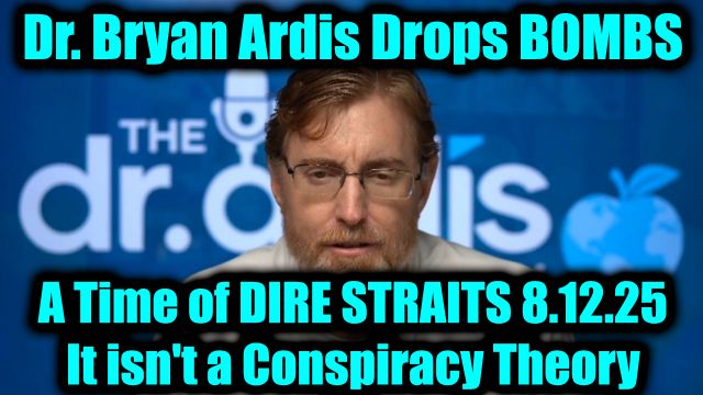 Dr. Bryan Ardis Drops Bombs 8.12.25 - A Time of Dire Straits, it Isn't a Conspiracy Theory