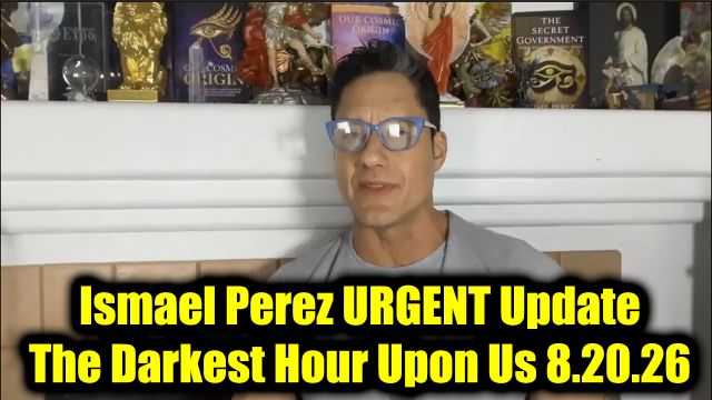 Ismael Perez Urgent Update 8.20.26 - The Darkest Hour Upon Us