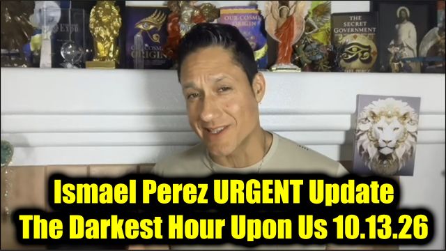 Ismael Perez URGENT Update 10.13.26 - The Darkest Hour Upon Us
