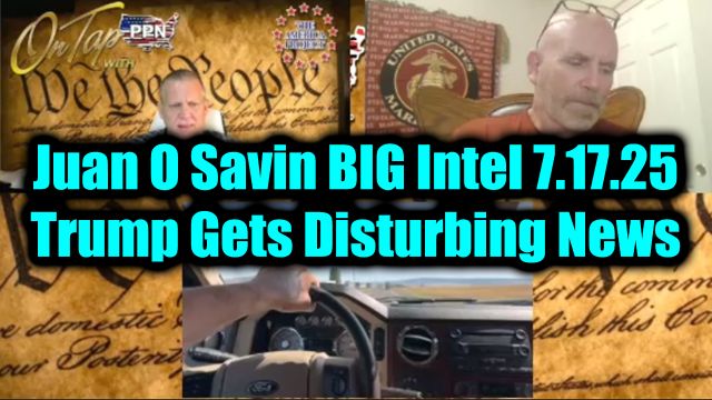 Juan O'Savin Big Intel 7.17.25 - Trump Gets Disturbing News, Very Scary Times Really - Lots at Stake