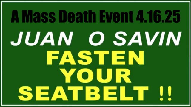 Juan O Savin "Fasten Your Seatbelt" 4.16.2025 - A Mass Death Event!