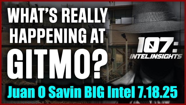 Juan O'Savin Big Intel 7.18.2025 - What's Really Happening at GITMO