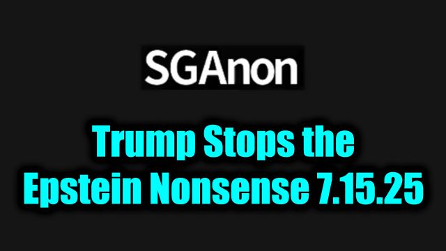 SG Anon: Current Update 7.15.2025 - Trump Stops the Epstein Nonsense & Exposes Fake MAGA