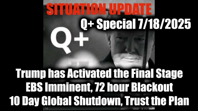 Situation Update 7.18.2025 - Trump has Activated the Final Stage; EBS Imminent, 72 hour Blackout; 10 Day Global Shutdown, Trust the Plan
