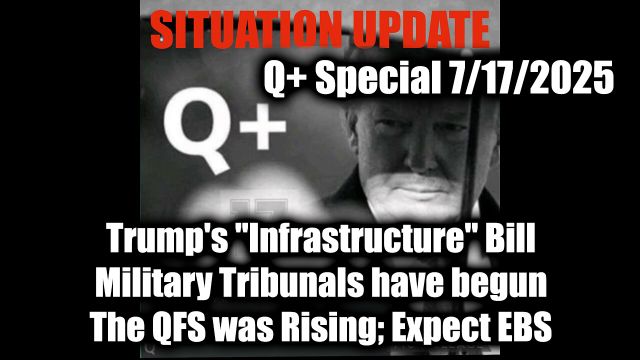Situation Update 7.17.2025: Trump's "Infrastructure" Bill, Military Tribunals have begun; The QFS was Rising; Expect EBS
