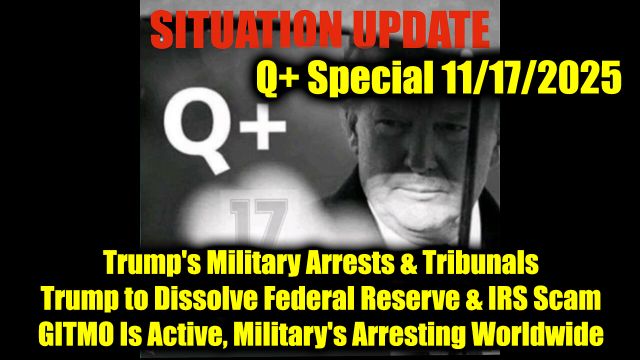 Situation Update 11.17.25 - Trump's Military Arrests & Tribunals; Trump to Dissolve Federal Reserve & IRS Scam, GITMO Is Active, Military's Arresting Worldwide