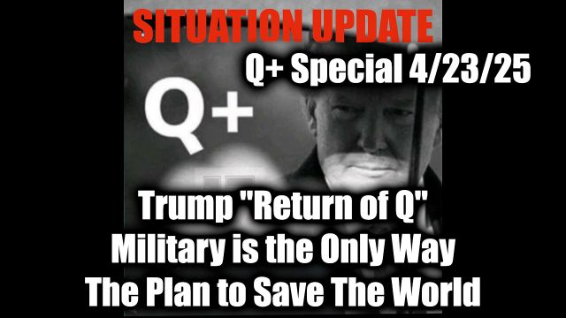 WTPN Situation Update 4.23.25 - Trump "Return of Q"; Military is the Only Way The Plan to Save The World