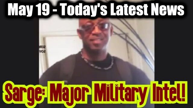 Sarge Major Military Intel May 19 - Today's Latest News And Major Events 2025