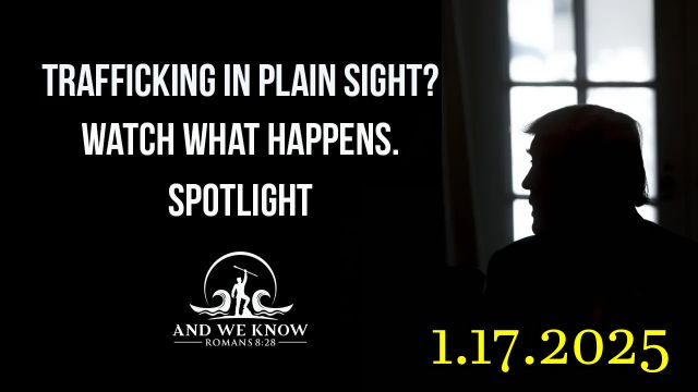 And We Know 1.17.25 - Trump Get Ready, it's About to Get Real; Trafficking In Plain Sight Comms 